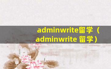 adminwrite留学（adminwrite 留学）